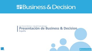 6
Presentación de Business & Decision
España
Juan Antonio Martinez | Sales & Presales Manager
 