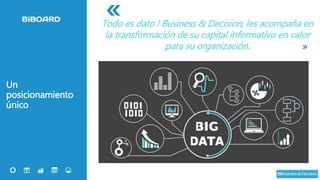 7
Un
posicionamiento
único
Todo es dato ! Business & Decision, les acompaña en
la transformación de su capital informativo en valor
para su organización.
«
»
 