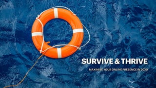 SURVIVE&THRIVE
MAXIMISE YOUR ONLINE PRESENCE IN 2020
 