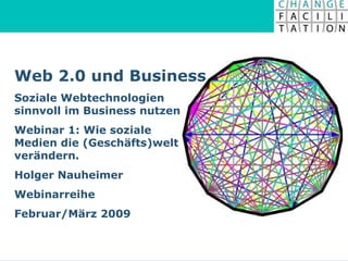 Web 2.0 und Business Soziale Webtechnologien  sinnvoll im Business nutzen Webinar 1: Wie soziale  Medien die (Geschäfts)welt  verändern.  Holger Nauheimer Webinarreihe Februar/März 2009 
