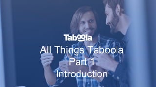 All Things Taboola
Part 1
Introduction
 
