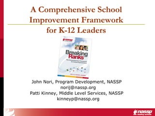A Comprehensive School
Improvement Framework
    for K-12 Leaders




 John Nori, Program Development, NASSP
               norij@nassp.org
Patti Kinney, Middle Level Services, NASSP
             kinneyp@nassp.org
 