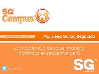 www.sgcampus.com.mx @sgcampus
www.sgcampus.com.mx
@sgcampus
Ma. Elena García Regalado
La importancia de saber manejar
conflictos en proyectos de TI
 