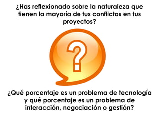 www.sgcampus.com.mx @sgcampus
¿Has reflexionado sobre la naturaleza que
tienen la mayoría de tus conflictos en tus
proyectos?
¿Qué porcentaje es un problema de tecnología
y qué porcentaje es un problema de
interacción, negociación o gestión?
 