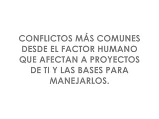 www.sgcampus.com.mx @sgcampus
CONFLICTOS MÁS COMUNES
DESDE EL FACTOR HUMANO
QUE AFECTAN A PROYECTOS
DE TI Y LAS BASES PARA
MANEJARLOS.
 