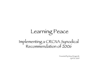 Learning Peace
Implementing a CRCNA Synodical
    Recommendation of 2006

                    Presented by Mary Dengerink
                                  April 23, 2009
 