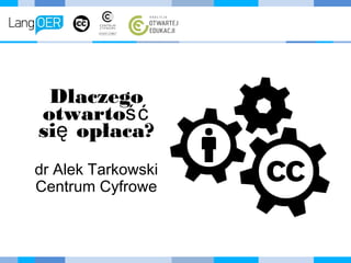 Dlaczego
otwartość
się opłaca?
dr Alek Tarkowski
Centrum Cyfrowe
 