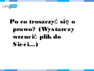 Po co troszczyć się o
prawo? (Wystarczy
wrzucić plik do Sieci…)
 