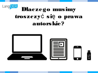 Dlaczego musimy troszczyć
się o prawa autorskie?
 