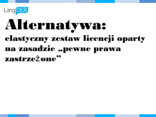 Alternatywa:
elastyczny zestaw licencji oparty
na zasadzie „pewne prawa
zastrzeżone”
 