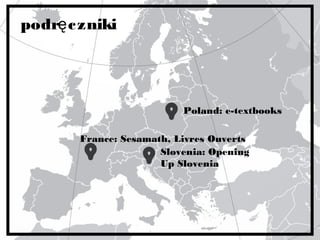podręczniki
Poland: e-textbooks
Slovenia: Opening
Up Slovenia
France: Sesamath, Livres Ouverts
 