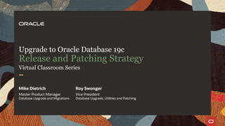 Upgrade to Oracle Database 19c
Release and Patching Strategy
Virtual Classroom Series
Mike Dietrich
Master Product Manager
Database Upgrade and Migrations
Roy Swonger
Vice President
Database Upgrade, Utilities and Patching
 