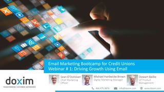 Stewart Baillie
VP Product
Management
aa
Email Marketing Bootcamp for Credit Unions
Webinar # 1: Driving Growth Using Email
Sean O’Donovan
Chief Marketing
Officer
Michael Hardwicke Brown
Digital Marketing Manager
 
