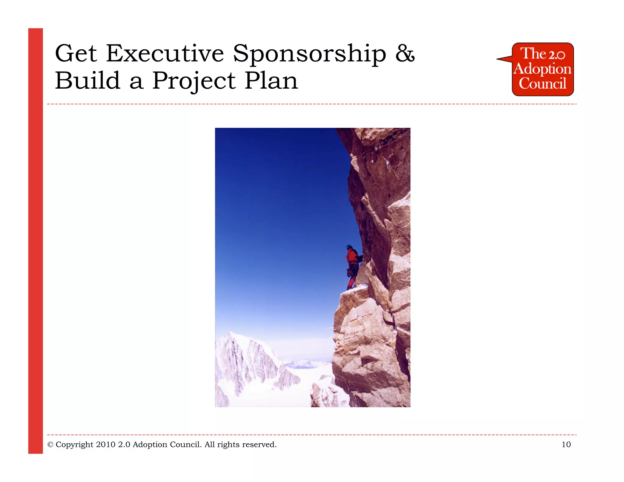 Get Executive Sponsorship &
 Build a Project Plan




© Copyright 2010 2.0 Adoption Council. All rights reserved.   10
 