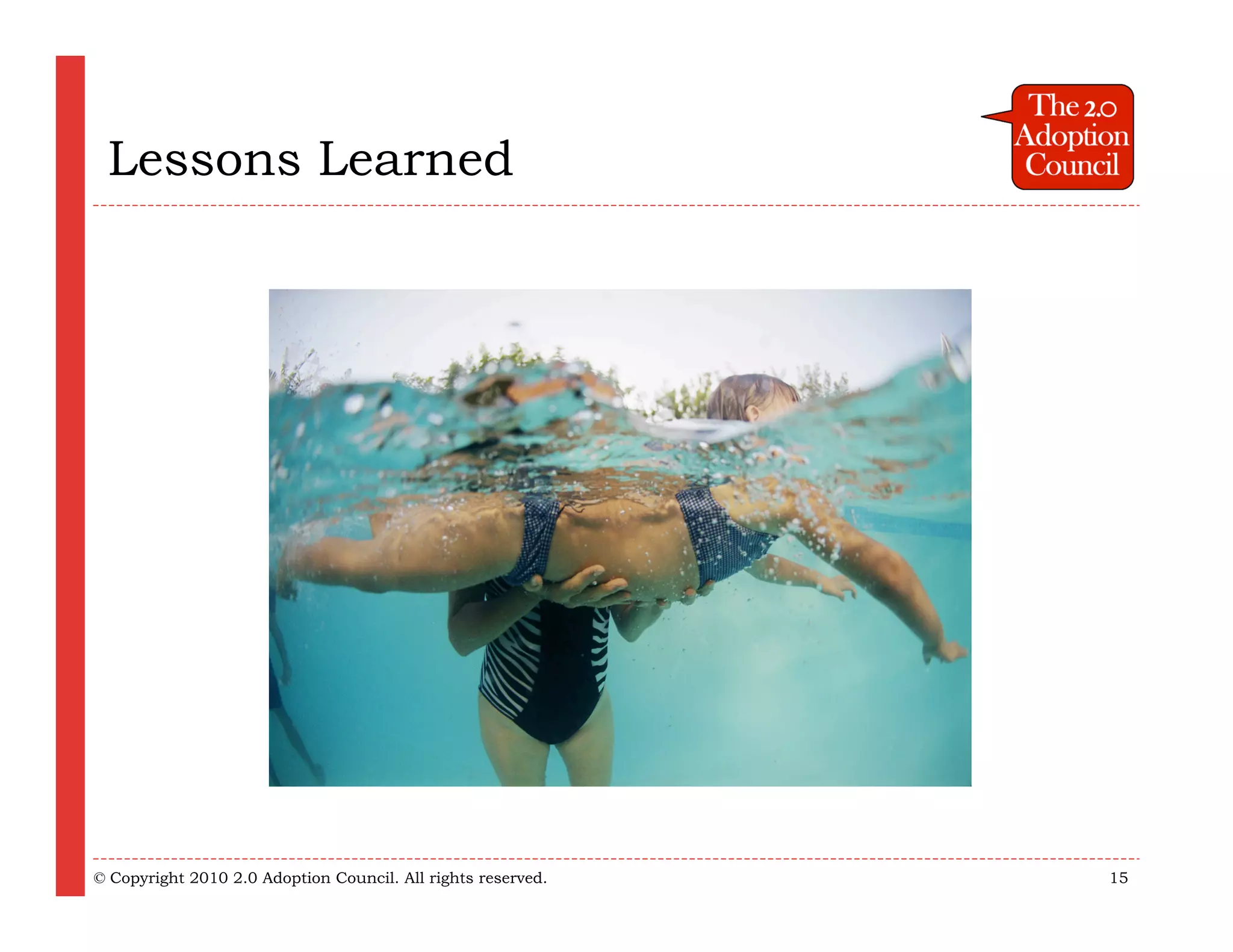 Lessons Learned




© Copyright 2010 2.0 Adoption Council. All rights reserved.   15
 