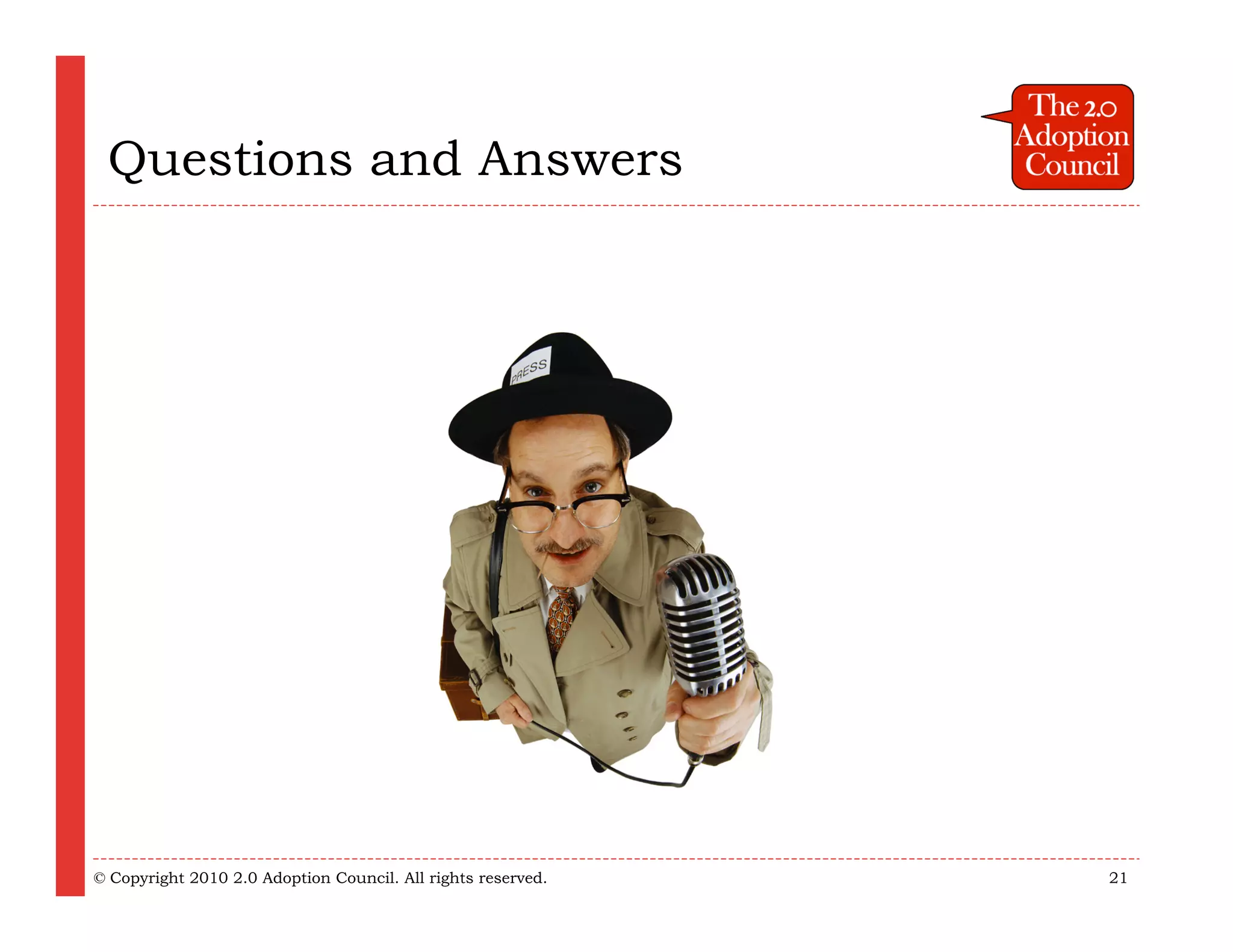 Questions and Answers




© Copyright 2010 2.0 Adoption Council. All rights reserved.   21
 