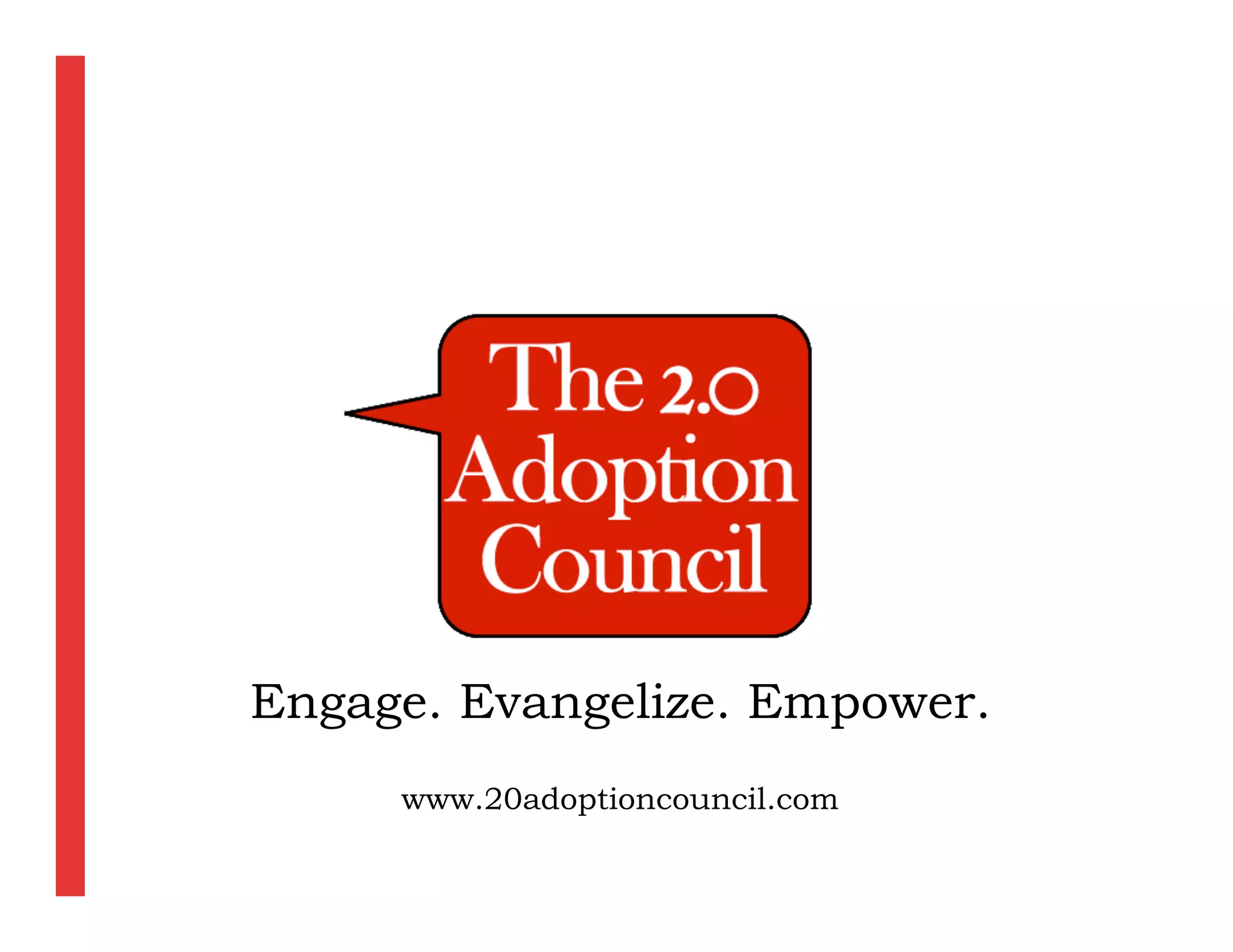 Engage. Evangelize. Empower.
     www.20adoptioncouncil.com
 