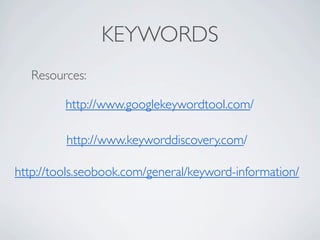 KEYWORDS
   Resources:

         http://www.googlekeywordtool.com/

         http://www.keyworddiscovery.com/

http://tools.seobook.com/general/keyword-information/
 
