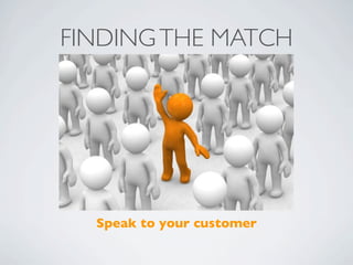 FINDING THE MATCH




  Speak to your customer
 