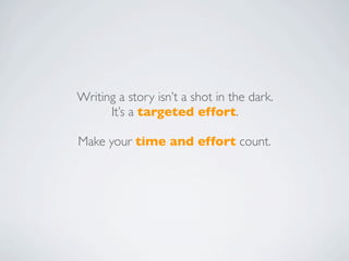 Writing a story isn’t a shot in the dark.
      It’s a targeted effort.

Make your time and effort count.
 