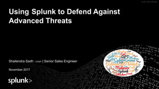 © 2017 SPLUNK INC.© 2017 SPLUNK INC.
Using Splunk to Defend Against
Advanced Threats
Shailendra Sadh - CISSP | Senior Sales Engineer
November 2017
 