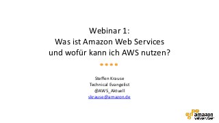 Webinar 1:
 Was ist Amazon Web Services
und wofür kann ich AWS nutzen?

            Steffen Krause
          Technical Evangelist
            @AWS_Aktuell
         skrause@amazon.de
 