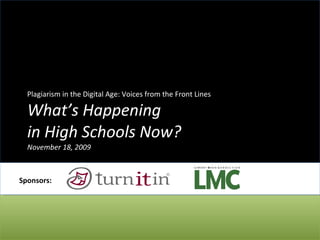 Plagiarism in the Digital Age: Voices from the Front Lines What’s Happening  in High Schools Now? November 18, 2009 Sponsors: 