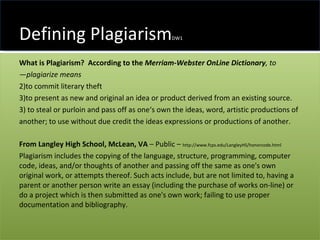 Defining Plagiarism DW1 <ul><li>What is Plagiarism?   According to the  Merriam-Webster OnLine Dictionary , to ―plagiarize...