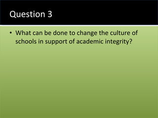 Question 3 <ul><li>What can be done to change the culture of schools in support of academic integrity? </li></ul>