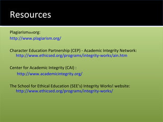 Resources <ul><li>Plagiarism dot org:  </li></ul><ul><li>	http://www.plagiarism.org/  </li></ul><ul><li>Character Educatio...