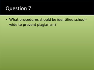 Question 7 <ul><li>What procedures should be identified school-wide to prevent plagiarism? </li></ul>