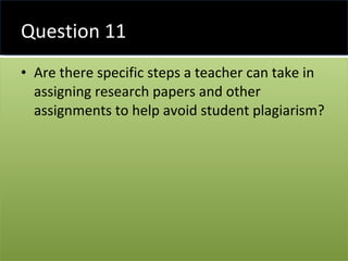 Question 11 <ul><li>Are there specific steps a teacher can take in assigning research papers and other assignments to help...