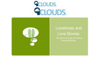 Loneliness and
Love Stories:
The Business Case for Telling
Personal Stories
 