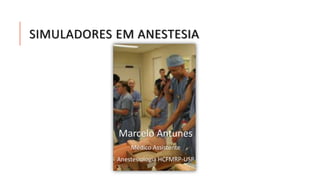 SIMULADORES EM ANESTESIA 
Marcelo Antunes 
Médico Assistente 
Anestesiologia HCFMRP-USP 
 