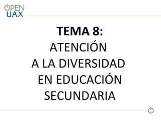 TEMA 8:
ATENCIÓN
A LA DIVERSIDAD
EN EDUCACIÓN
SECUNDARIA
 