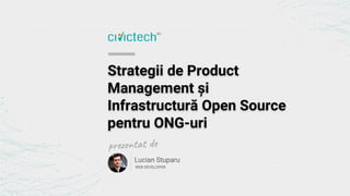 Strategii de Product
Management și
Infrastructură Open Source
pentru ONG-uri
Lucian Stuparu
WEB DEVELOPER
 
