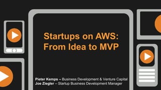 Startups on AWS:
From Idea to MVP
Pieter Kemps - @P_Kemps
Business Development & Venture Capital
Joe Ziegler - @jiyosub
Startup Business Development Manager
 