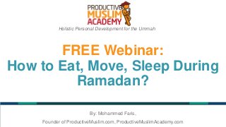 FREE Webinar:
How to Eat, Move, Sleep During
Ramadan?
Holistic Personal Development for the Ummah
By: Mohammed Faris,
Founder of ProductiveMuslim.com, ProductiveMuslimAcademy.com
 