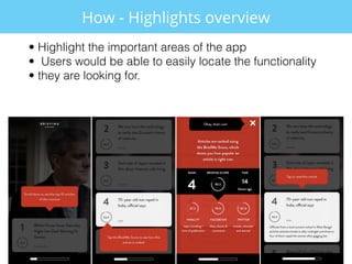 • Highlight the important areas of the app
• Users would be able to easily locate the functionality
• they are looking for...