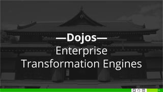 —Dojos—
Enterprise
Transformation Engines
1313
 