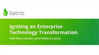 Conﬁdential | Liatrio.com
Igniting an Enterprise
Technology Transformation
With Ross Clanton, John Willis & Liatrio
 
