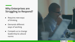 6
● Requires new ways
of thinking
● Demands diﬀerent
ways of working
● Compels us to change
leadership & cultural
norms
Why Enterprises are
Struggling to Respond?
 