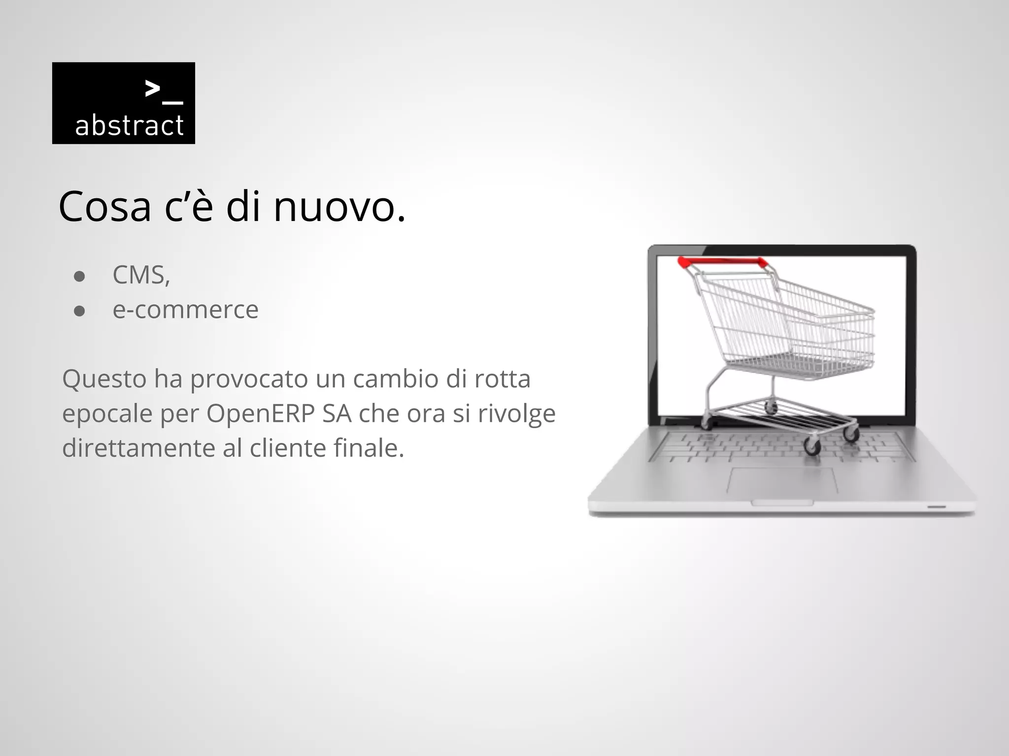 Cosa c’è di nuovo.
● CMS,
● e-commerce
Questo ha provocato un cambio di rotta
epocale per OpenERP SA che ora si rivolge
direttamente al cliente finale.
 