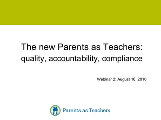The new Parents as Teachers: quality, accountability, compliance Webinar 2: August 10, 2010 