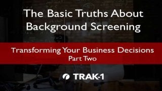 The Basic Truths About Background Screening, Part 2 Copyright © 2015 TRAK-1 Technology, Inc. All Rights
1
 