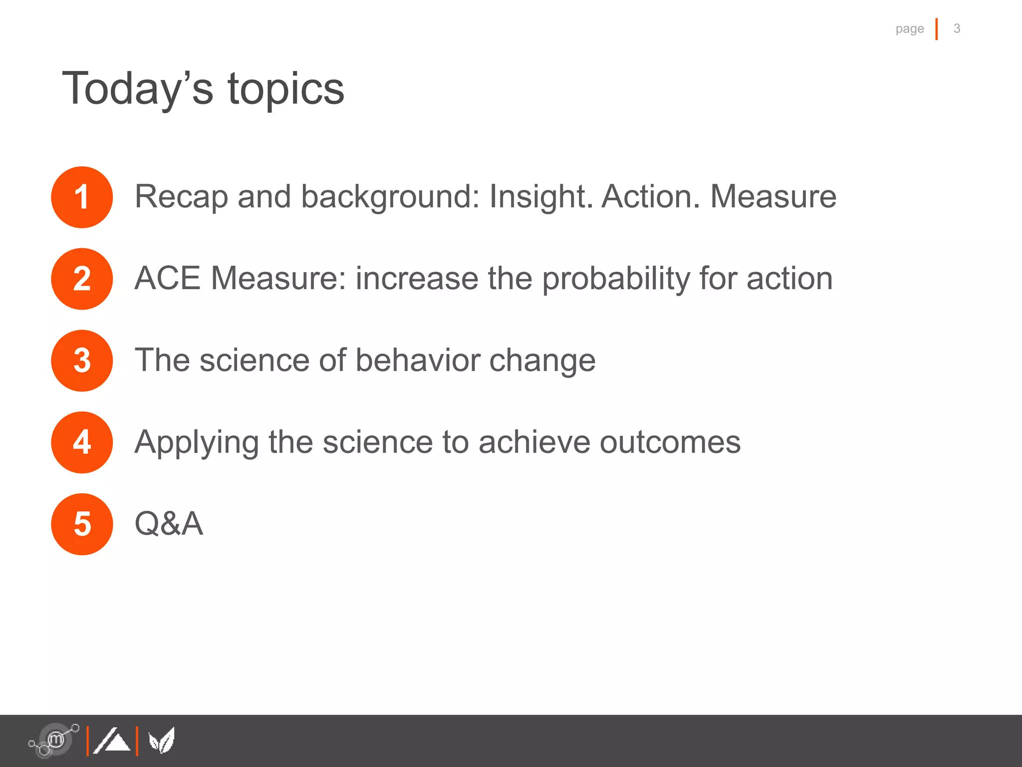 3page
Today’s topics
Recap and background: Insight. Action. Measure
ACE Measure: increase the probability for action
The science of behavior change
Applying the science to achieve outcomes
Q&A
1
2
3
4
5
 