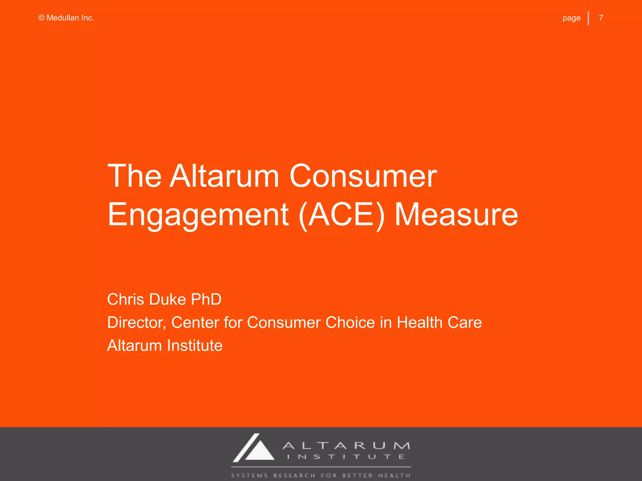 7page© Medullan Inc.
The Altarum Consumer
Engagement (ACE) Measure
Chris Duke PhD
Director, Center for Consumer Choice in Health Care
Altarum Institute
 