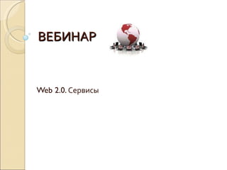 ВЕБИНАР Web 2.0.  Сервисы 