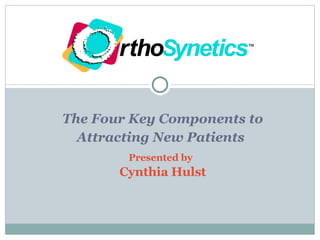 The Four Key Components to Attracting New Patients   Presented by   Cynthia Hulst 