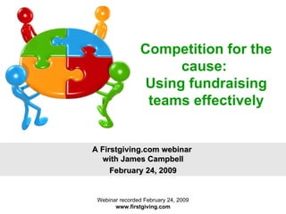 Competition for the cause:  Using fundraising teams effectively A Firstgiving.com webinar  with James Campbell February 24, 2009 Webinar recorded February 24, 2009 www.firstgiving.com 